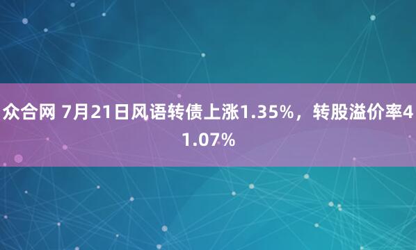 众合网 7月21日风语转债上涨1.35%，转股溢价率41.07%