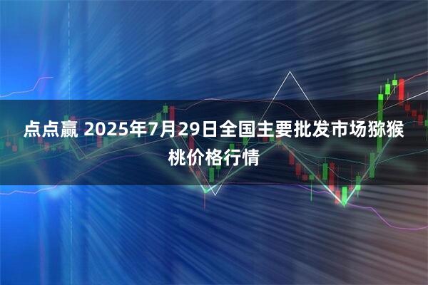 点点赢 2025年7月29日全国主要批发市场猕猴桃价格行情