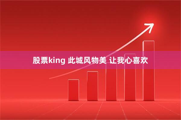 股票king 此城风物美 让我心喜欢