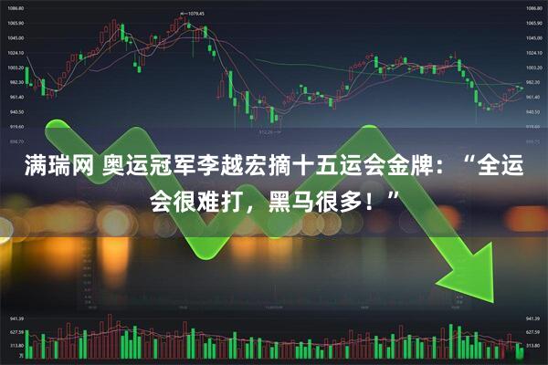 满瑞网 奥运冠军李越宏摘十五运会金牌：“全运会很难打，黑马很多！”