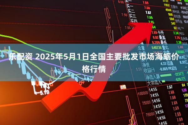 乐配资 2025年5月1日全国主要批发市场海蛎价格行情
